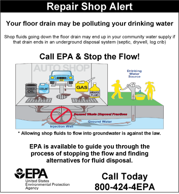 EPA Repair Shop Alert. Your floor drain may be polluting your drinking water. Shop fluids going down the floor drain may end up in your community water supply if that drain ends in an underground disposal system, such as a septic, drywell, log crib.