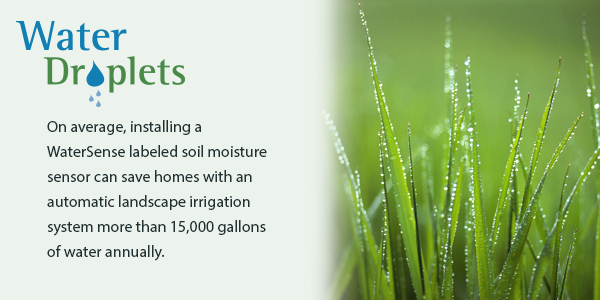 On average, installing a WaterSense labeled soil moisture-based irrigation controller can save homes with an automatic landscape irrigation system more than 15,000 gallons of water annually.