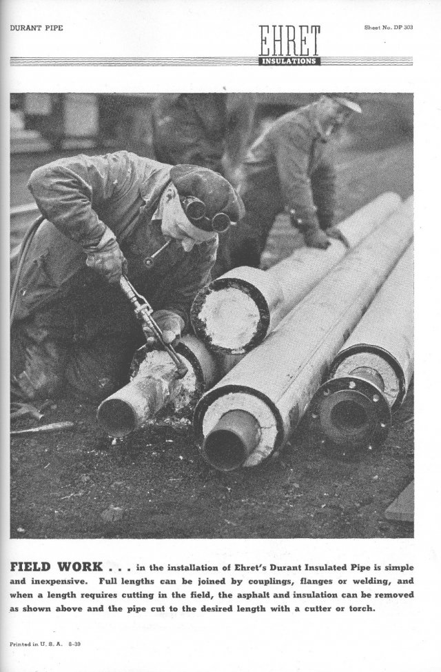 Historic Ad: Field Work...in the installation of Ehret's Durant Insulated Pipe is simple and inexpensive. Full lengths can be joined by couplings, flanges or welding, and when a length requires cutting in the field, the asphalt and insulation...