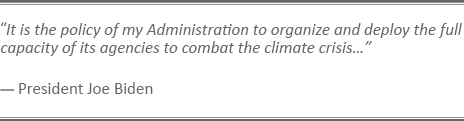 "It is the policy of my Administration to organize and deploy the full capacity of its agencies to combat the climate crisis…” - President Joe Biden