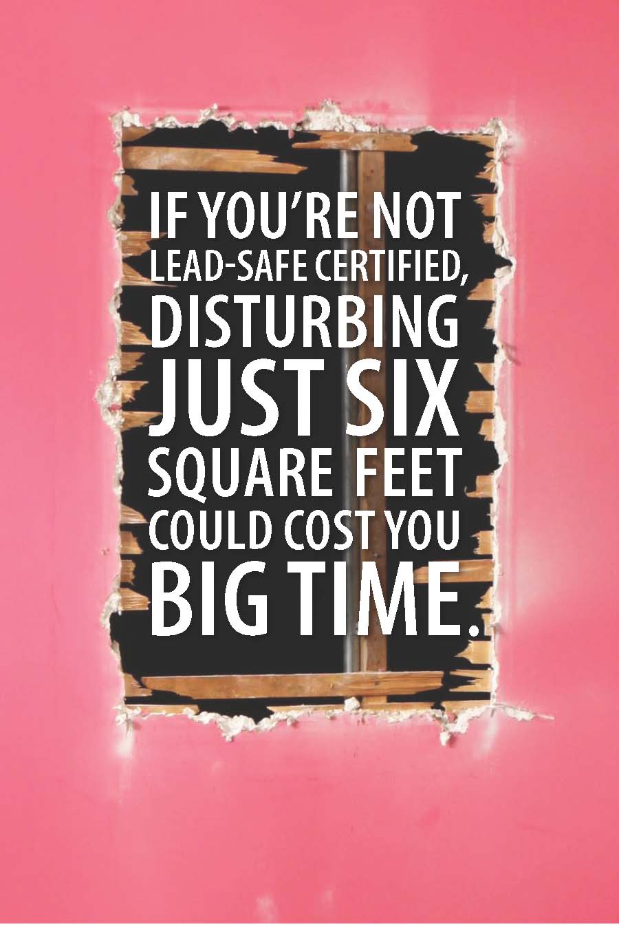  if you're not lead-safe certified disturbing just six square fee could cost you <em>big time</em>.