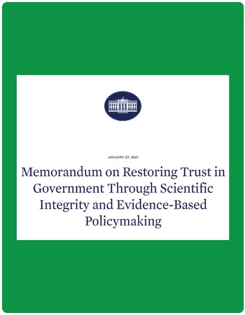 Green background with a white box in the center with the white house logo and text. The text states: January 27, 2021; Memorandum on Restoring Trust in Government Through Scientific Integrity and Evidence-Based Policymaking